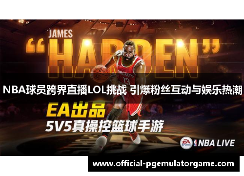 NBA球员跨界直播LOL挑战 引爆粉丝互动与娱乐热潮