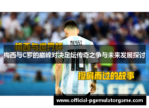 梅西与C罗的巅峰对决足坛传奇之争与未来发展探讨