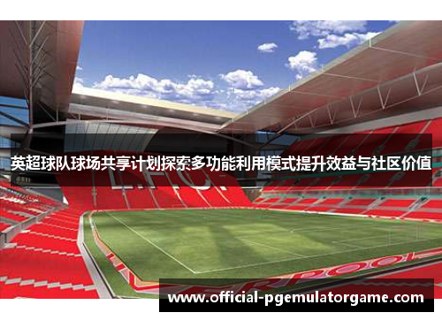 英超球队球场共享计划探索多功能利用模式提升效益与社区价值