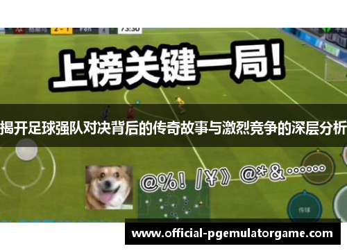 揭开足球强队对决背后的传奇故事与激烈竞争的深层分析