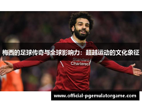 梅西的足球传奇与全球影响力：超越运动的文化象征