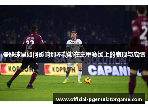 曼联球星如何影响那不勒斯在意甲赛场上的表现与成绩