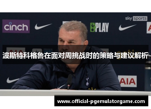 波斯特科格鲁在面对周挑战时的策略与建议解析