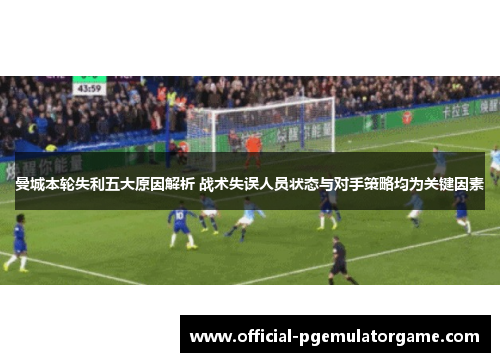 曼城本轮失利五大原因解析 战术失误人员状态与对手策略均为关键因素