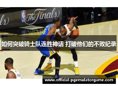 如何突破骑士队连胜神话 打破他们的不败纪录
