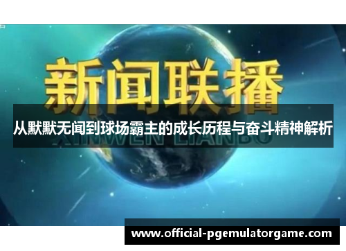 从默默无闻到球场霸主的成长历程与奋斗精神解析