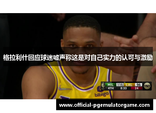 格拉利什回应球迷嘘声称这是对自己实力的认可与激励