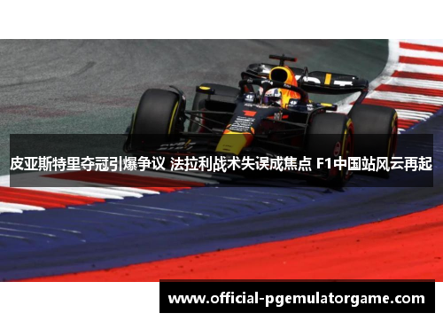 皮亚斯特里夺冠引爆争议 法拉利战术失误成焦点 F1中国站风云再起