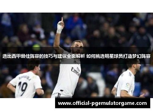 选出西甲最佳阵容的技巧与建议全面解析 如何挑选明星球员打造梦幻阵容
