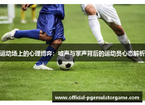运动场上的心理博弈：嘘声与掌声背后的运动员心态解析