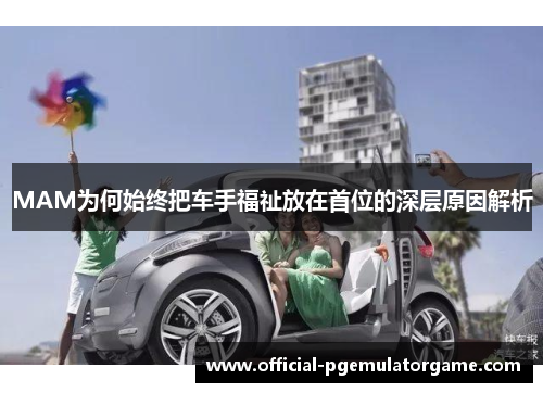 MAM为何始终把车手福祉放在首位的深层原因解析