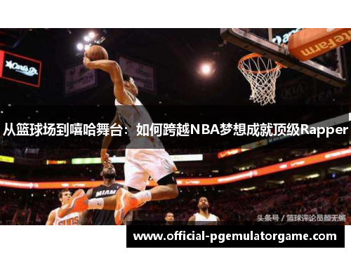 从篮球场到嘻哈舞台：如何跨越NBA梦想成就顶级Rapper