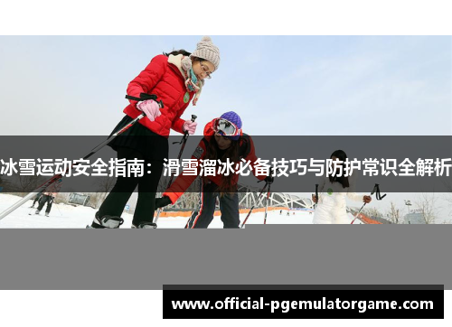 冰雪运动安全指南：滑雪溜冰必备技巧与防护常识全解析