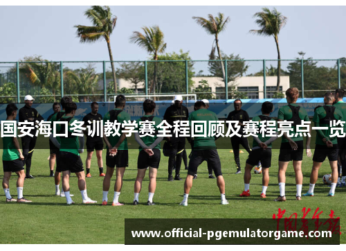 国安海口冬训教学赛全程回顾及赛程亮点一览