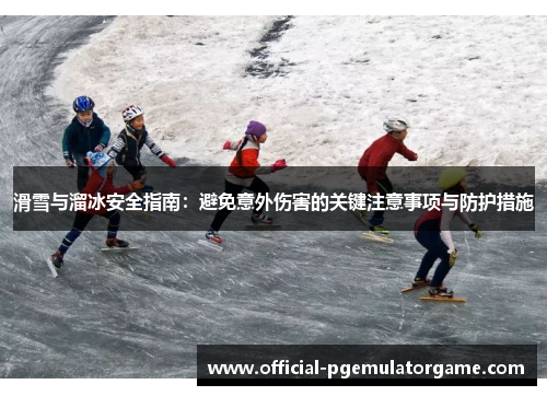 滑雪与溜冰安全指南：避免意外伤害的关键注意事项与防护措施