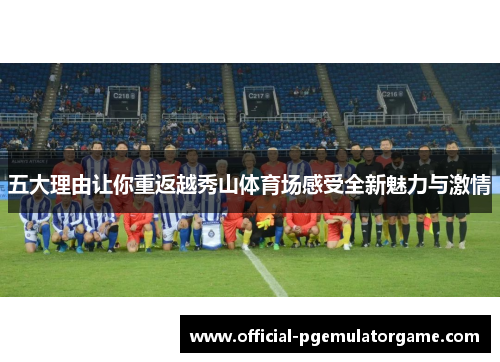 五大理由让你重返越秀山体育场感受全新魅力与激情