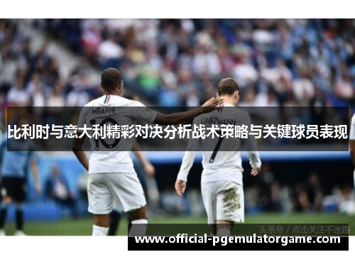 比利时与意大利精彩对决分析战术策略与关键球员表现