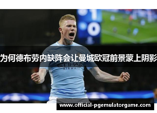为何德布劳内缺阵会让曼城欧冠前景蒙上阴影