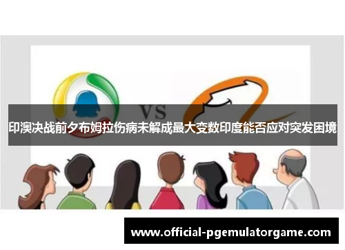 印澳决战前夕布姆拉伤病未解成最大变数印度能否应对突发困境