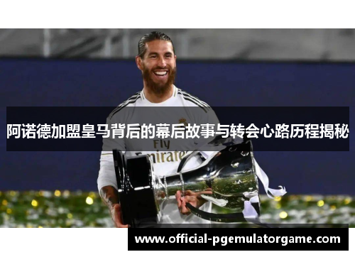 阿诺德加盟皇马背后的幕后故事与转会心路历程揭秘