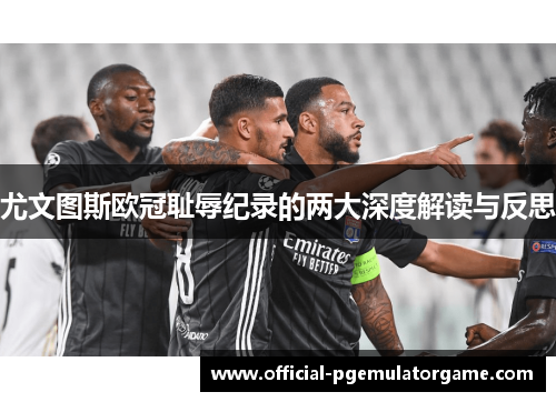 尤文图斯欧冠耻辱纪录的两大深度解读与反思