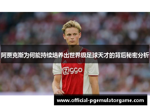 阿贾克斯为何能持续培养出世界级足球天才的背后秘密分析