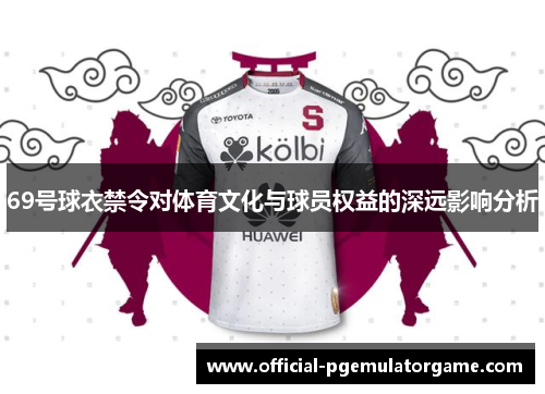 69号球衣禁令对体育文化与球员权益的深远影响分析