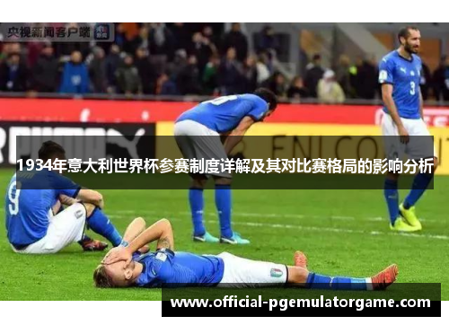 1934年意大利世界杯参赛制度详解及其对比赛格局的影响分析