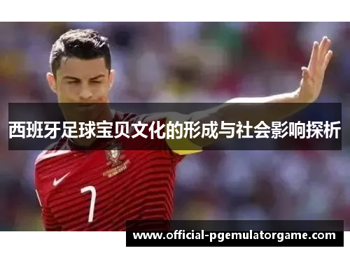西班牙足球宝贝文化的形成与社会影响探析
