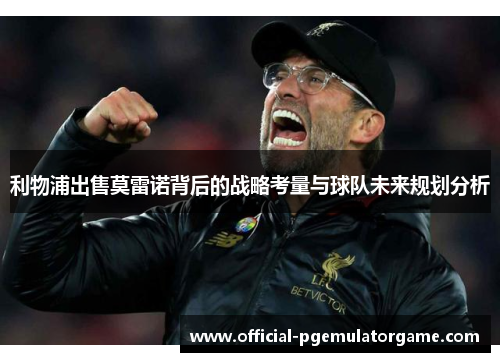 利物浦出售莫雷诺背后的战略考量与球队未来规划分析