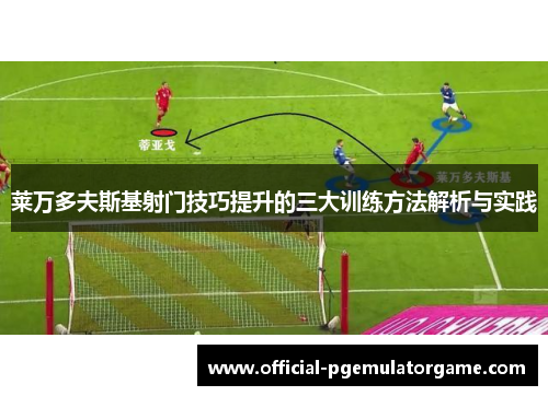 莱万多夫斯基射门技巧提升的三大训练方法解析与实践