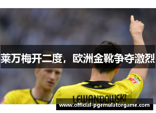 莱万梅开二度，欧洲金靴争夺激烈