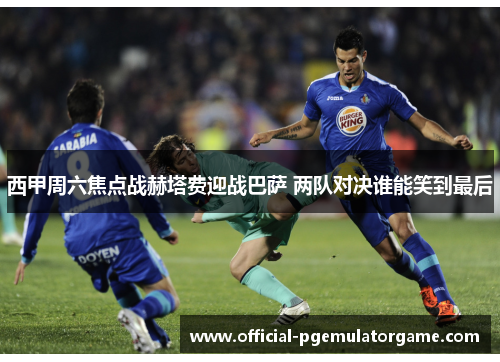 西甲周六焦点战赫塔费迎战巴萨 两队对决谁能笑到最后