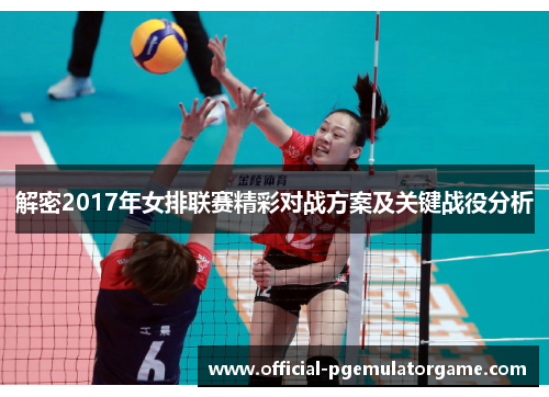 解密2017年女排联赛精彩对战方案及关键战役分析