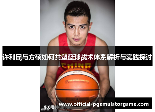 许利民与方硕如何共塑篮球战术体系解析与实践探讨