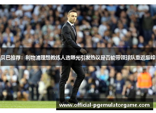 贝巴推荐:利物浦理想教练人选曝光引发热议是否能带领球队重返巅峰 贝巴推荐:利物浦理想教练人选曝光引发热议是否能带领球队重返巅峰