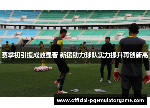 赛季初引援成效显著 新援助力球队实力提升再创新高