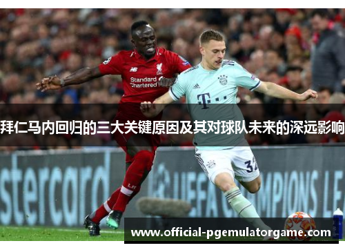 拜仁马内回归的三大关键原因及其对球队未来的深远影响 拜仁马内回归的三大关键原因及其对球队未来的深远影响