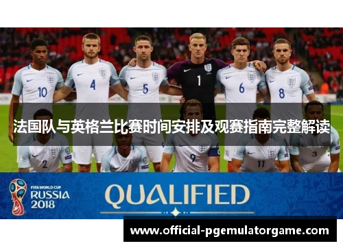 法国队与英格兰比赛时间安排及观赛指南完整解读