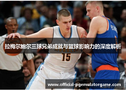 拉梅尔鲍尔三球兄弟成就与篮球影响力的深度解析 拉梅尔鲍尔三球兄弟成就与篮球影响力的深度解析