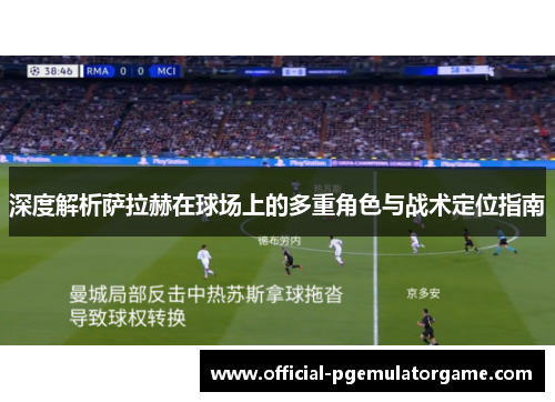 深度解析萨拉赫在球场上的多重角色与战术定位指南 深度解析萨拉赫在球场上的多重角色与战术定位指南