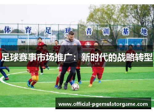 足球赛事市场推广：新时代的战略转型