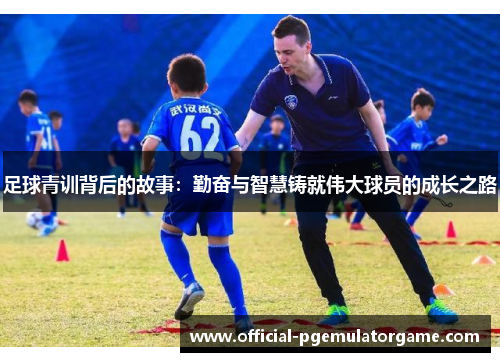 足球青训背后的故事：勤奋与智慧铸就伟大球员的成长之路