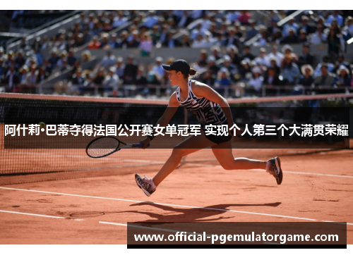 阿什莉·巴蒂夺得法国公开赛女单冠军 实现个人第三个大满贯荣耀