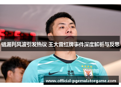错漏判风波引发热议 王大雷红牌事件深度解析与反思