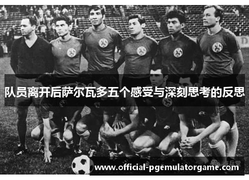 队员离开后萨尔瓦多五个感受与深刻思考的反思