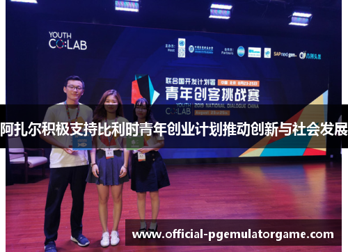 阿扎尔积极支持比利时青年创业计划推动创新与社会发展 阿扎尔积极支持比利时青年创业计划推动创新与社会发展