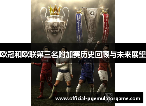 欧冠和欧联第三名附加赛历史回顾与未来展望 欧冠和欧联第三名附加赛历史回顾与未来展望