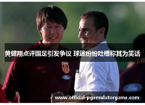 黄健翔点评国足引发争议 球迷纷纷吐槽称其为笑话