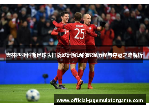 奥林匹亚科斯足球队征战欧洲赛场的辉煌历程与夺冠之路解析